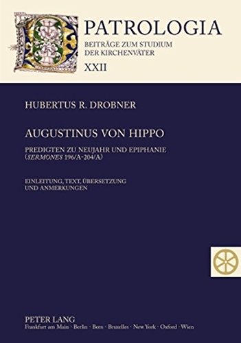 Augustinus von Hippo: Predigten zu Neujahr und Epiphanie (Sermones 196/A-204/A)- Einleitung, Text, Übersetzung und Anmerkungen (Patrologia - Beiträge zum Studium der Kirchenväter)