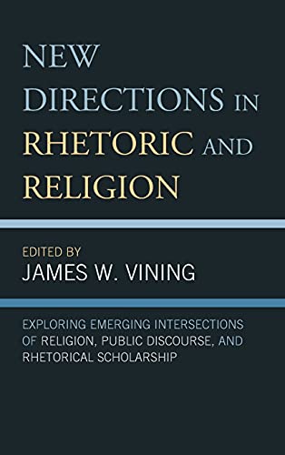 New Directions in Rhetoric and Religion: Exploring Emerging Intersections of Religion, Public Discourse, and Rhetorical Scholarship