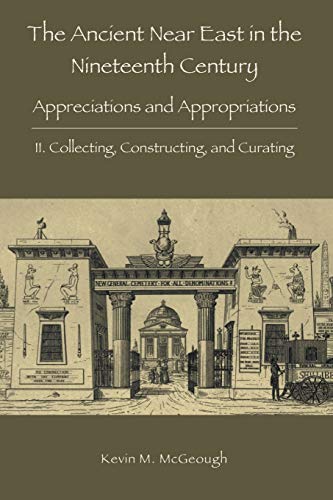 The Ancient Near East in the Nineteenth Century: II. Collecting, Constructing, and Curating (Hebrew Bible Monographs)