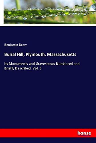 Burial Hill, Plymouth, Massachusetts: Its Monuments and Gravestones Numbered and Briefly Described. Vol. 3