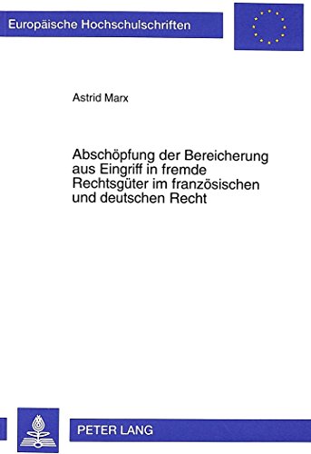 Abschöpfung der Bereicherung aus Eingriff in fremde Rechtsgüter im französischen und deutschen Recht (Europäische Hochschulschriften / European ... / Publications Universitaires Européennes)