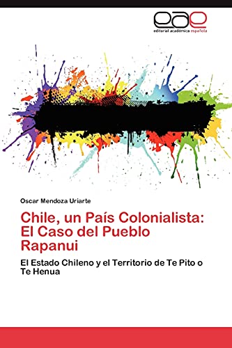 Chile, un País Colonialista: El Caso del Pueblo Rapanui: El Estado Chileno y el Territorio de Te Pito o Te Henua