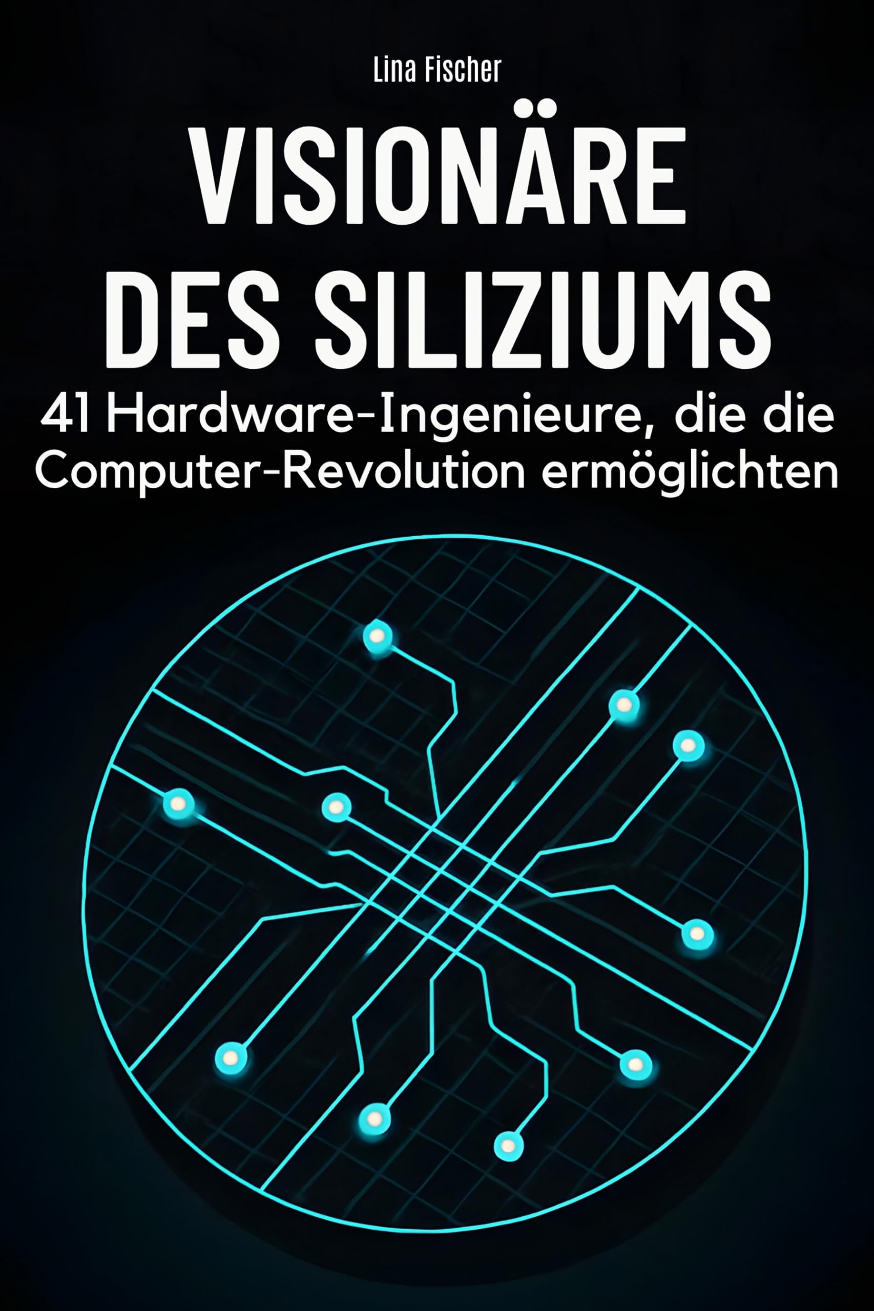 Visionäre des Siliziums: 41 Hardware-Ingenieure, die die Computer-Revolution ermöglichten