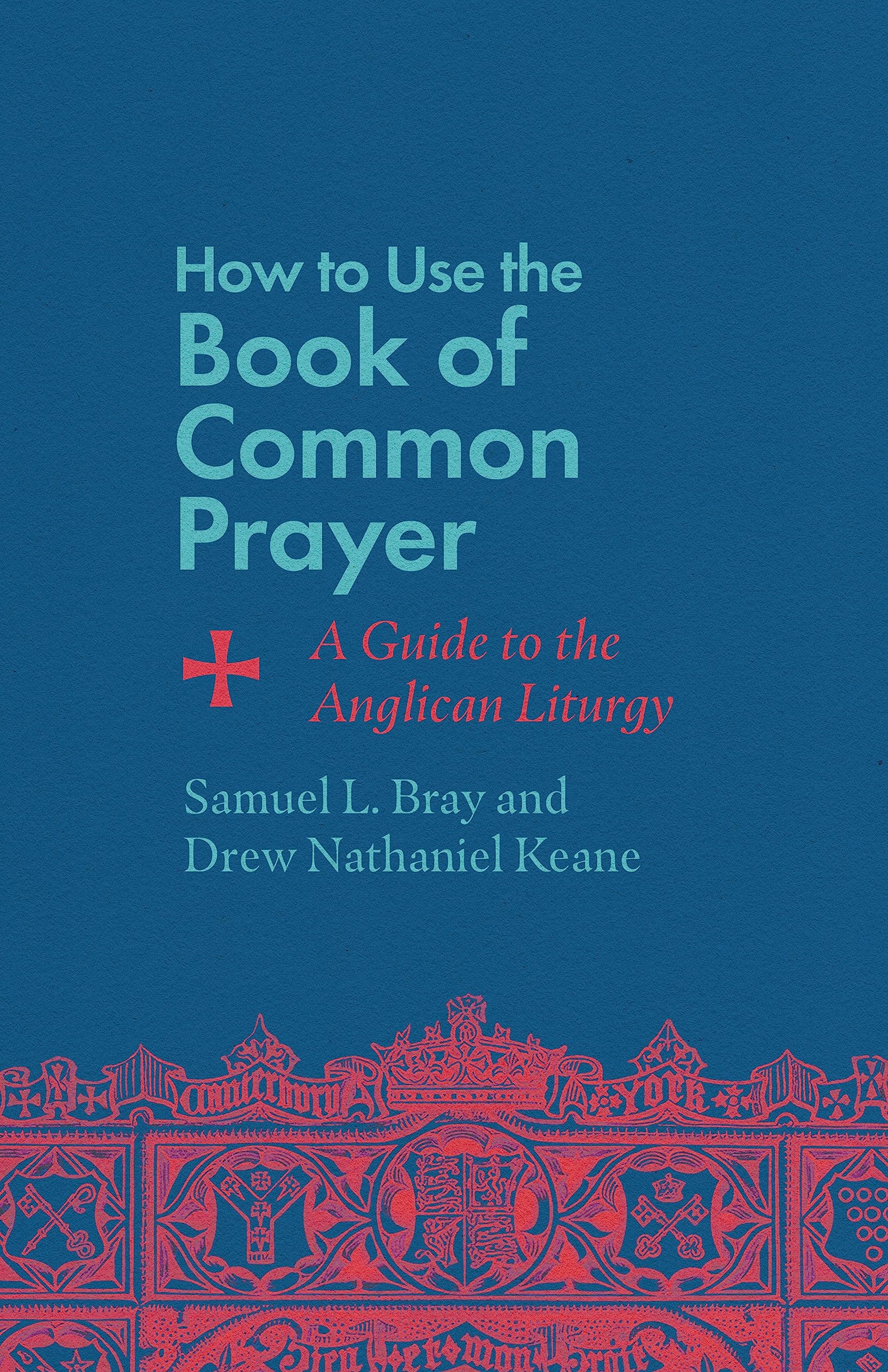 Bray, Samuel L. How To Use The Book Of Common Prayer, A Guide To The Anglican Liturgy