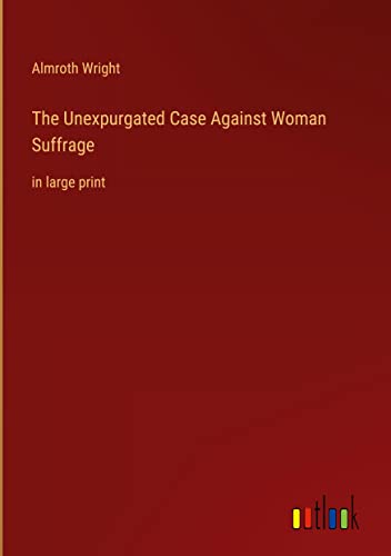 The Unexpurgated Case Against Woman Suffrage: in large print