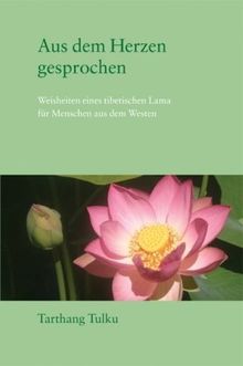 Aus dem Herzen gesprochen: Weisheit eines tibetischen Lehrers für den Westen: Weisheiten eines tibetischen Lama für Menschen aus dem Westen