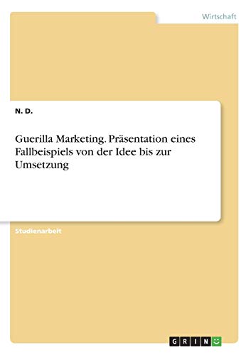 Guerilla Marketing. Präsentation eines Fallbeispiels von der Idee bis zur Umsetzung
