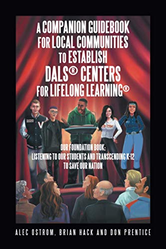 Listening to Our Students and Transcending K-12 to Save Our Nation A Companion Guidebook for Local Communities to Establish DALS® Centers for Lifelong Learning®