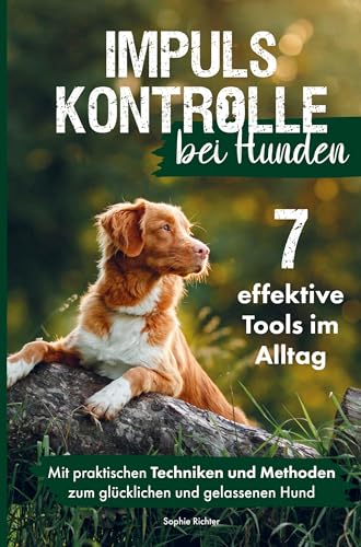 Impulskontrolle bei Hunden: 7 effektive Tools im Alltag: Mit praktischen Techniken und Methoden zum glücklichen und gelassenen Hund