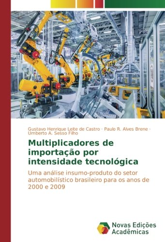 Multiplicadores de importação por intensidade tecnológica: Uma análise insumo-produto do setor automobilístico brasileiro para os anos de 2000 e 2009