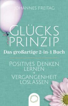 Glücksprinzip - Das großartige 2-in-1 Buch: Positives Denken lernen + Vergangenheit loslassen