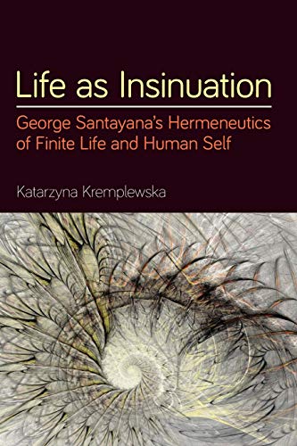 Life as Insinuation: George Santayana's Hermeneutics of Finite Life and Human Self (Suny Series in American Philosophy and Cultural Thought)