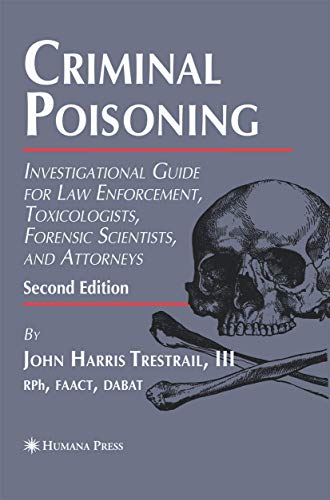 Criminal Poisoning: Investigational Guide for Law Enforcement, Toxicologists, Forensic Scientists, and Attorneys (Forensic Science and Medicine)
