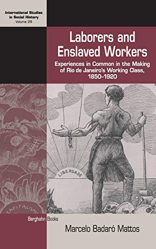 Laborers and Enslaved Workers: Experiences in Common in the Making of Rio de Janeiro's Working Class, 1850-1920 (International Studies in Social History, Band 29)
