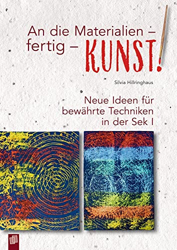 An die Materialien - fertig - KUNST!: Neue Ideen für bewährte Techniken in der Sek I