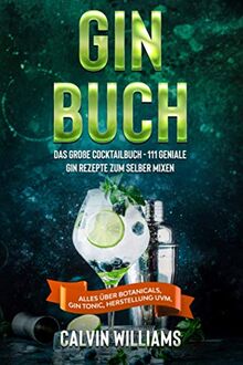 GIN BUCH: Das große Cocktailbuch - 111 geniale Gin Rezepte zum selber mixen - Alles über Botanicals, Gin Tonic, Herstellung uvm.