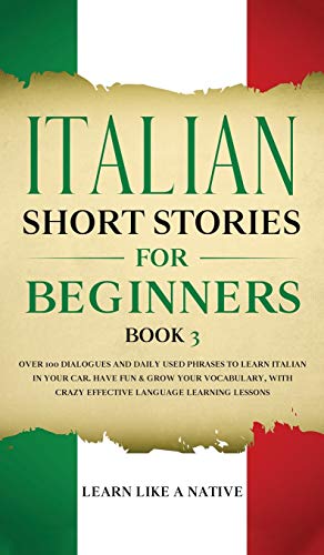 Italian Short Stories for Beginners Book 3: Over 100 Dialogues and Daily Used Phrases to Learn Italian in Your Car. Have Fun & Grow Your Vocabulary, ... Learning Lessons (Italian for Adults, Band 3)