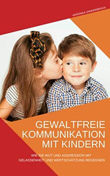 Gewaltfreie Kommunikation mit Kindern: Wie Sie Wut und Aggression mit Gelassenheit und Wertschätzung begegnen