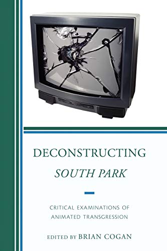 Brian Cogan Deconstructing South Park, Critical Examinations Of Animated Transgression (Critical Studies In Television)