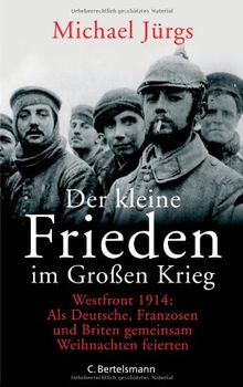 Der kleine Frieden im Großen Krieg: Westfront 1914: Als Deutsche, Franzosen und Briten gemeinsam Weihnachten feierten