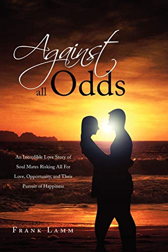 Against All Odds: An Incredible Love Story of Soul Mates Risking All For Love, Opportunity, and Their Pursuit of Happiness