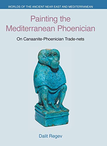 Painting the Mediterranean Phoenician: On Canaanite-Phoenician Trade-nets (Worlds of the Ancient Near East and Mediterranean)