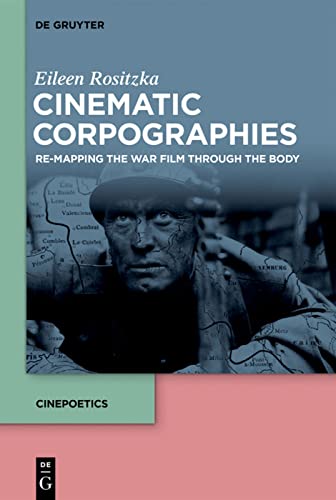 Cinematic Corpographies: Re-Mapping the War Film Through the Body (Cinepoetics – English edition, 3)
