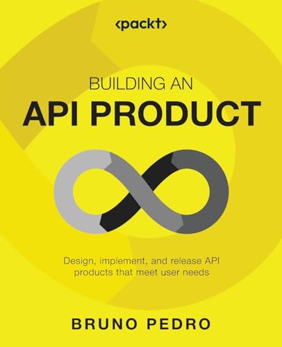 Building an API Product: Design, implement, and release API products that meet user needs
