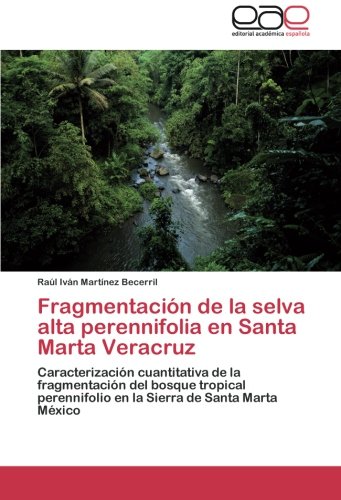Fragmentación de la selva alta perennifolia en Santa Marta Veracruz: Caracterización cuantitativa de la fragmentación del bosque tropical perennifolio en la Sierra de Santa Marta México