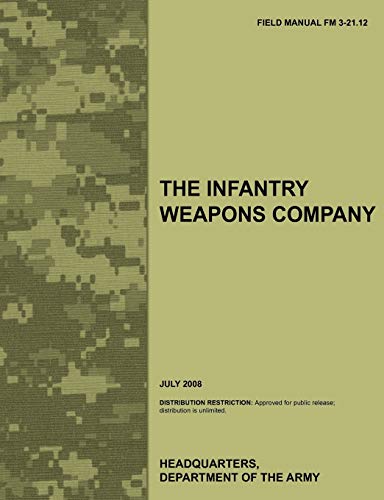 The Infantry Weapons Company: The official U.S. Army Field Manual FM 3-21.12 (July 2008)