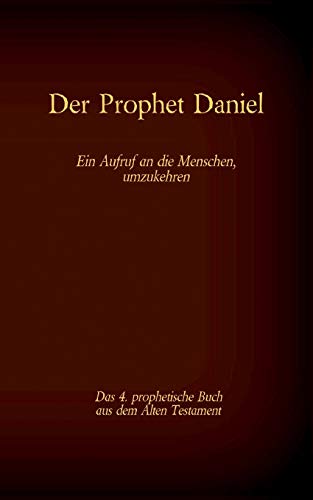 Der Prophet Daniel, das 4. prophetische Buch aus dem Alten Testament der BIbel: Ein Aufruf an die Menschen, umzukehren (Die Bücher der Bibel als Einzelausgabe)