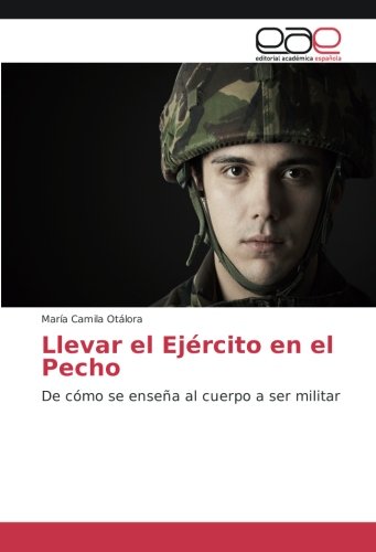Llevar el Ejército en el Pecho: De cómo se enseña al cuerpo a ser militar