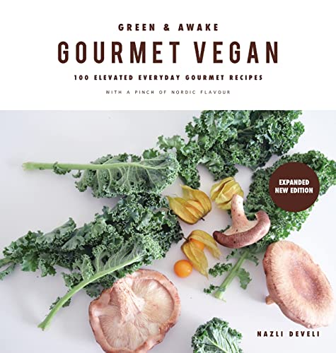 GREEN AND AWAKE GOURMET VEGAN: 100 Elevated Everyday Gourmet Recipes with a pinch of nordic flavour (Expanded & Revised New Edition)