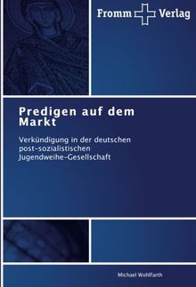 Predigen auf dem Markt: Verkündigung in der deutschen   post-sozialistischen   Jugendweihe-Gesellschaft