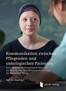 Kommunikation zwischen Pflegenden und onkologischen Patienten: Eine empirische Kompetenzerfassung  als Beitrag zur Qualifikationsforschung im Berufsfeld Pflege