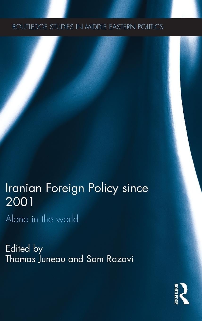 Iranian Foreign Policy Since 2001: Alone in the World (Routledge Studies in Middle Eastern Politics)