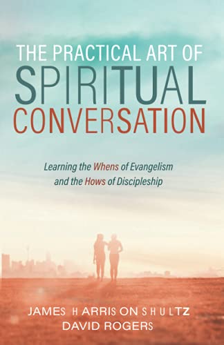 The Practical Art of Spiritual Conversation: Learning the Whens of Evangelism and the Hows of Discipleship