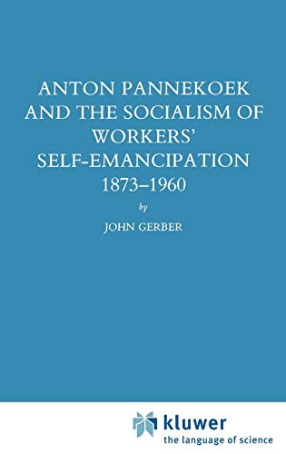 Anton Pannekoek and the Socialism of Workers' Self Emancipation, 1873-1960 (Studies in Social History, 10, Band 10)
