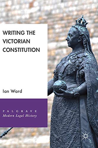Writing the Victorian Constitution (Palgrave Modern Legal History)