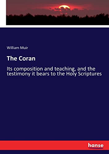 The Coran: Its composition and teaching, and the testimony it bears to the Holy Scriptures