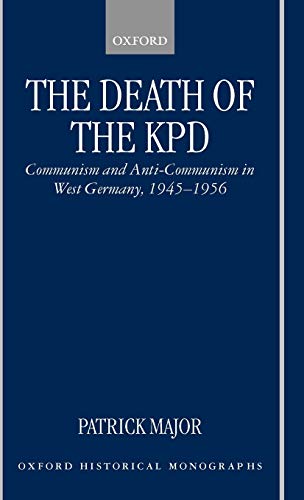 The Death of the Kpd: Communism and Anti-Communism in West Germany, 1945-1956 (Oxford Historical Monographs)