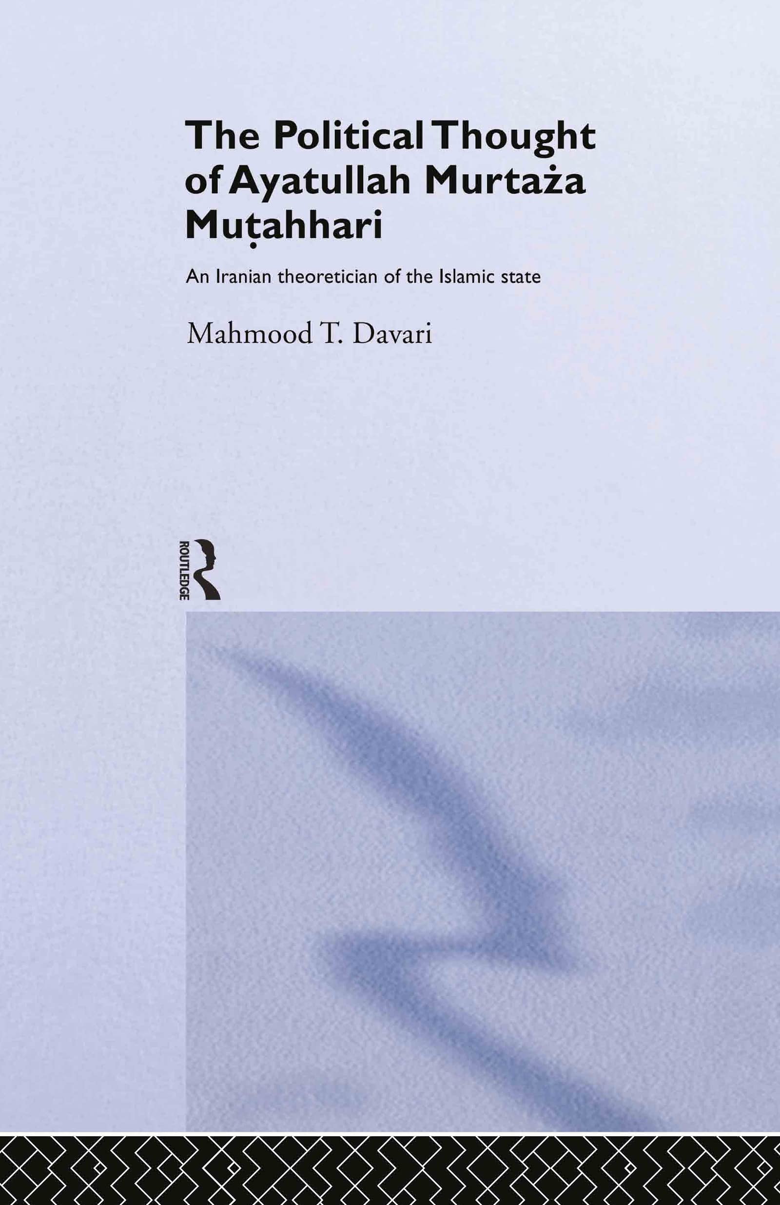 The Political Thought of Ayatollah Murtaza Mutahhari: An Iranian Theoretician of the Islamic State (RoutledgeCurzon/BIPS Persian Studies Series)