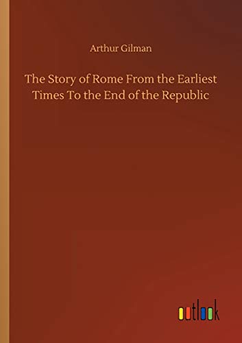 The Story of Rome From the Earliest Times To the End of the Republic