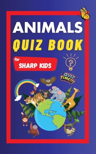 Animals Quiz Book For Sharp Kids: Test Your Children's Knowledge Of Animals | Challenging Multiple Choice Questions | A Great Quiz Book For Kids Ages 6 - 12