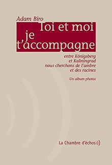 Toi et moi je t'accompagne : entre Königsberg et Kaliningrad nous cherchons de l'ambre et des racines. Toi et moi je t'accompagne : entre Königsberg et Kaliningrad nous cherchons de l'ambre et des racines : un album photos