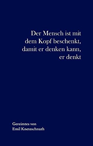 Der Mensch ist mit dem Kopf beschenkt, damit er denken kann, er denkt: Gesammelte Reime