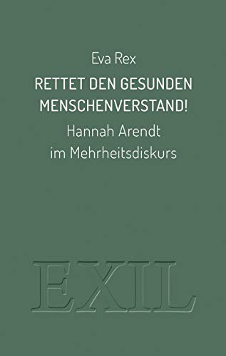Rettet den gesunden Menschenverstand!: Hannah Arendt im Mehrheitsdiskurs (EXIL)