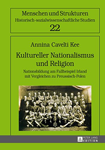 Kultureller Nationalismus und Religion: Nationsbildung am Fallbeispiel Irland mit Vergleichen zu Preussisch-Polen (Menschen und Strukturen)