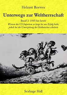 Unterwegs zur Weltherrschaft. Band 3: 1945 bis heute. Warum das US-Imperium so lange bei uns Erfolg hatte, jedoch bei der Umerziehung der Ostdeutschen scheiterte