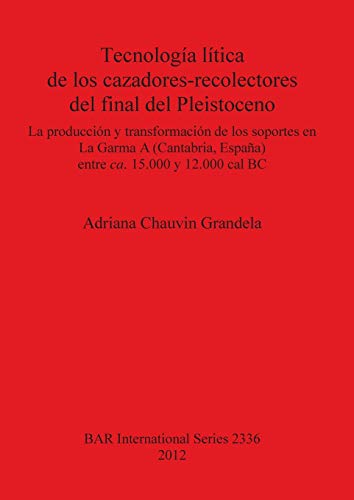 Tecnología lítica de los cazadores-recolectores del final del Pleistoceno: La producción y transformación de los soportes en La Garma A (Cantabria ... ca. 15.000 y 12.000 cal BC (Bar S, Band 2336)